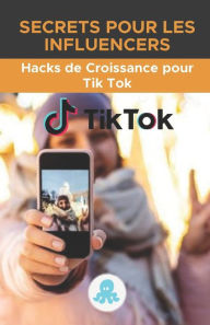 Title: Secrets pour les influenceurs: Hacks de croissance pour Tik Tok: Guide du Growth Hack avec des conseils, des astuces et des secrets pour monétiser et gagner des adeptes sur Tik Tok, Author: Jose L. Torres Arévalo