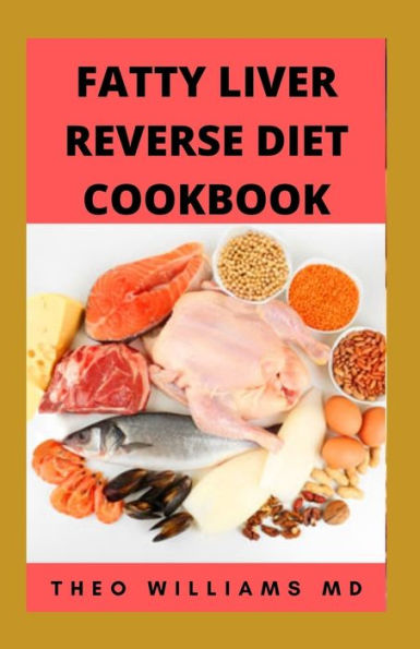 FATTY LIVER REVERSE DIET COOKBOOK: The Complete Guide To Reverse And Prevent Fatty Liver, Lose Weight Faster And Stay Healthy