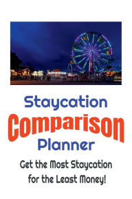 Title: Staycation Comparison Planner - Get the Most Staycation for the Least Money!: Same Money and Find the Best Deals on Family Vacations by Simply Comparing Them Using this Easy to Use Planner!, Author: W. E. Van Schaick