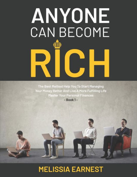 Anyone Can Become Rich: The Best Method Help You To Start Managing Your Money Better And Live A More Fulfilling Life Master Your Personal Finances - Book 1