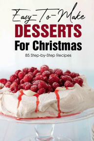 Title: Easy-To-Make Desserts For Christmas 85 Step-By-Step Recipes, Author: Neville Patton