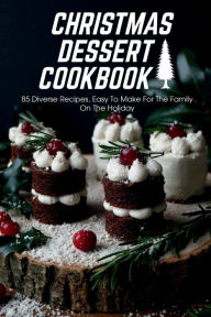 Title: Christmas Dessert Cookbook 85 Diverse Recipes, Easy To Make For The Family On The Holiday, Author: NEVILLE PATTON