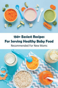 Title: 150+ Easiest Recipes For Serving Healthy Baby Food: Recommended For New Moms:, Author: MARMADUKE DOYLE