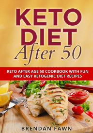 Title: Keto Diet After 50: Keto After Age 50 Cookbook with Fun and Easy Ketogenic Diet Recipes, Author: Brendan Fawn