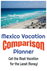 Title: Mexico Vacation Comparison Planner - Get the Most Vacation for the Least Money!: Save Money and Find the Best Deals on Mexico Vacations by Simply Comparing Them Using this Easy to Use Planner!, Author: W. E. Van Schaick