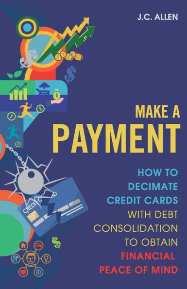 Make A Payment: How to Decimate Credit Cards with Debt Consolidation obtain Financial Peace of Mind