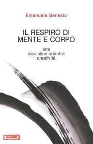 Title: Il respiro di mente e corpo: Arte, discipline orientali, creatività, Author: Emanuela Genesio
