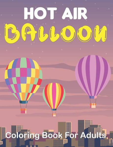 Hot Air Balloon Coloring Book for Adults: 50 Unique Pages to Color on Cute Hot Air Balloons, Art Animals Designs, Sky Pattern and Relaxation for Fun. Vol-1
