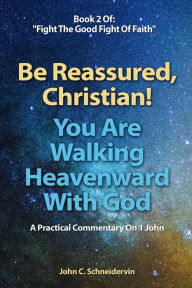 Title: Be Reassured, Christian! You Are Walking Heavenward With God: A Practical Commentary On 1 John, Author: John C. Schneidervin