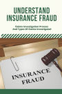 Understand Insurance Fraud: Claims Investigation Process And Types Of Claims Investigated: Insurance Fraud Files