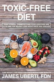 Title: Toxic Free Diet: Learn How to Reduce Toxic Stress, Foods and Chemicals That are Making you Fat, Sick and Tired., Author: JAMES UBERTI