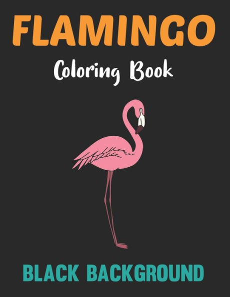 Flamingo Coloring Book Black Background: A Flamingos Coloring Book For Adults Stress Relieving Activity Book For Adults To Color Animal Coloring Book.