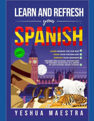 Title: Learn and Refresh Your Spanish for Beginner/Intermediate Learners: Learn Spanish the Fun Way, Grow Your Vocabulary & Improve Your Grammar, Author: Yeshua Maestra