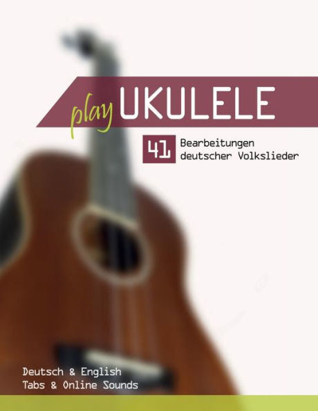 Play Ukulele - 41 Bearbeitungen deutscher Volkslieder - Deutsch & English - Tabs & Online Sounds