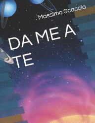 Title: Da Me a Te: Tutto ciï¿½ che succede nell'Universo ï¿½ sempre stato correlato e interconnesso, Author: Massimo Scaccia