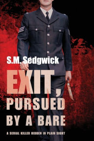 Title: EXIT, PURSUED BY A BARE: A serial killer hidden in plain sight, Author: S.M. Sedgwick