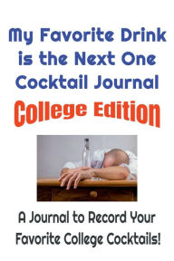 Title: My Favorite Drink is the Next One Cocktail Journal - College Edition: The Easy Way for College Students That Love Booze to Save Their Favorite College Cocktail Recipes!, Author: W. E. Van Schaick