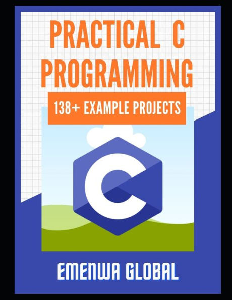 Practical C Projects For Beginners: 138+ Practical C Programming Practices And Projects