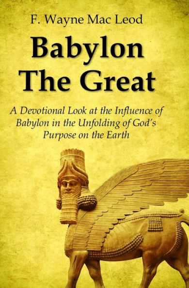 Babylon the Great: A Devotional Look at the Influence of Babylon in the Unfolding of God's Purpose on the Earth