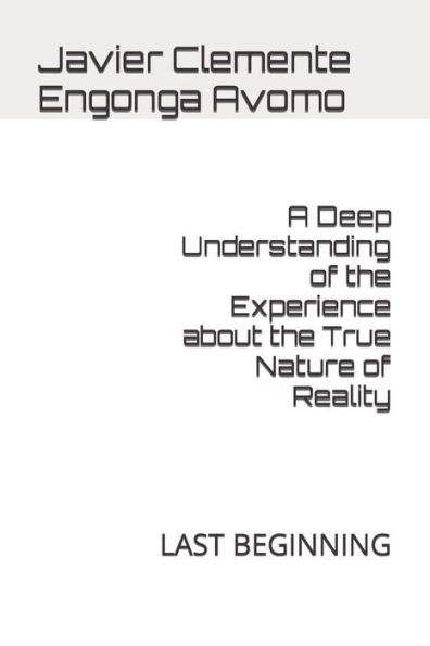 A Deep Understanding of the Experience about the True Nature of Reality: LAST BEGINNING