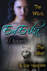 Title: Em-Erika: The Witch, The Wolf & The Vampire, Author: A.F.  Roberts