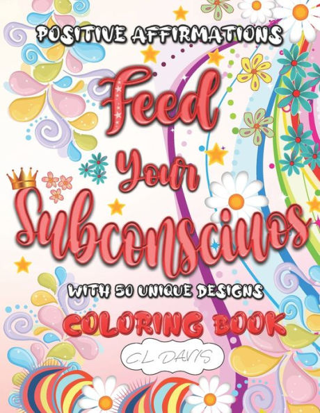 Positive Affirmations Feed Your Subconscious with 50 Unique Desings - Coloring Book