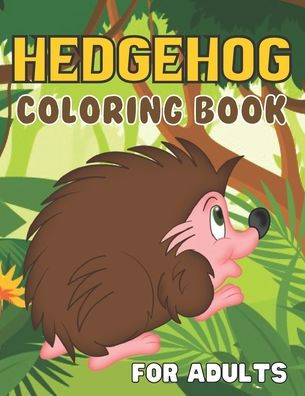 Hedgehog Coloring Book For Adults: A Wonderful coloring books with nature,Fun, Beautiful To draw Adults activity