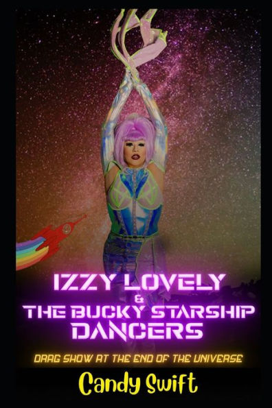 Izzy Lovely & The Bucky Starship Dancers: Drag Show At The End Of The Universe