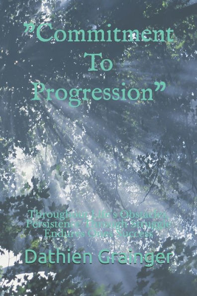 Commitment To Progression: Throughout Life's Obstacles, Persistence Through Struggle Endures Ones Success