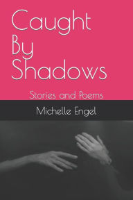 Title: Caught By Shadows: Stories and Poems, Author: Michelle Engel