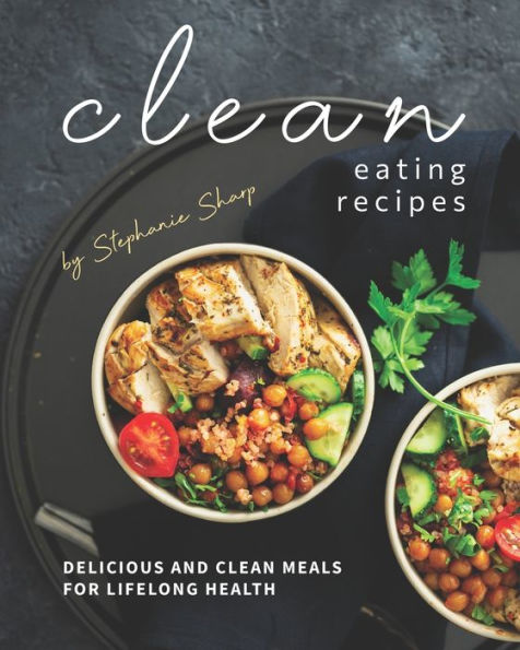 Clean Eating Recipes: Delicious and Clean Meals for Lifelong Health