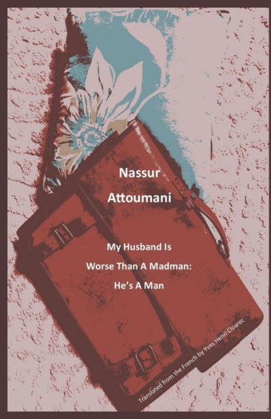 My Husband Is Worse Than a Madman: He's a Man : Translated from the French by Yves Henri Cloarec