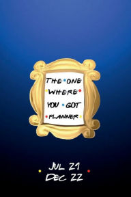 Title: 2021 - 2022 Weekly and Monthly THE ONE WHERE YOU GOT PLANNER Jul 21 - Dec 22: Yellow Frame and Blue Cover 18 Month Planner Daily Weekly Agenda - Trendy Aesthetic Best Friends Gift Women Men, Author: Luxe Stationery
