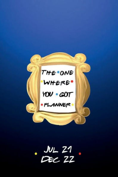 2021 - 2022 Weekly and Monthly THE ONE WHERE YOU GOT PLANNER Jul 21 - Dec 22: Yellow Frame and Blue Cover 18 Month Planner Daily Weekly Agenda - Trendy Aesthetic Best Friends Gift Women Men