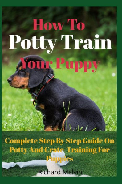 How To Potty Train Your Puppy: Complete Step By Guide On And Crate Training For Puppies