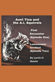 Title: Aunt Tina and the A.I. Squirrels First Encounter (Episode One) Lawnmower Incident (Episode Two), Author: Lorrie O. Hewitt