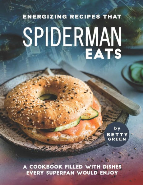 Energizing Recipes That Spiderman Eats: A Cookbook Filled with Dishes Every Superfan Would Enjoy