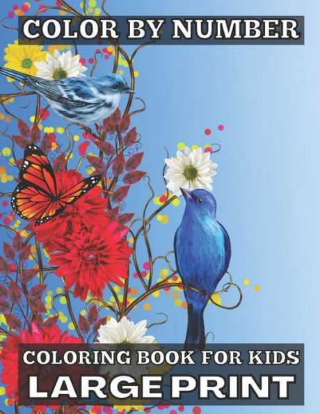 Color By Number Coloring Book For Kids Large Print: Large Print Birds, Flowers, Animals and Pretty Patterns