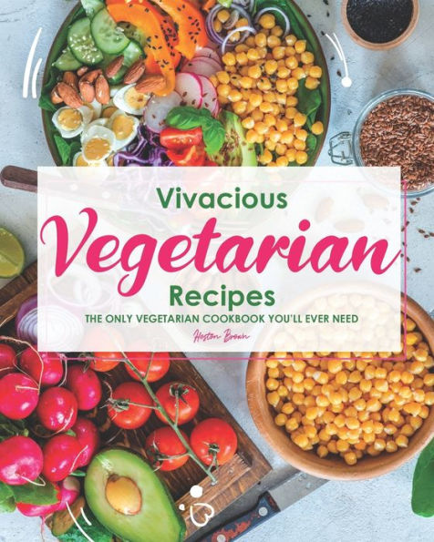 Vivacious Vegetarian Recipes: The Only Vegetarian Cookbook You'll Ever Need