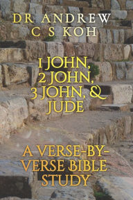 Title: 1 John, 2 John, 3 John, and Jude: A verse-by-verse Bible Study, Author: Dr Andrew C S Koh