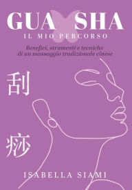Title: GUA SHA: IL MIO PERCORSO: Benefici, strumenti e tecniche di un massaggio tradizionale cinese, Author: Isabella Siami