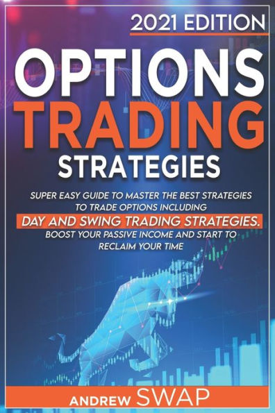 OPTIONS TRADING STRATEGIES: Super Easy Guide to Master the Best Strategies to Trade Options, Including Day and Swing Trading Strategies. Boost your Passive Income and Start to Reclaim your Time