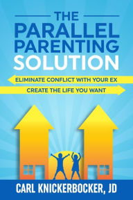 Title: The Parallel Parenting Solution: Eliminate Confict With Your Ex, Create The Life You Want, Author: Carl Knickerbocker Jd