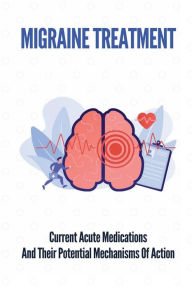 Title: Migraine Treatment: Current Acute Medications And Their Potential Mechanisms Of Action:, Author: Shawnee Fennewald