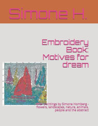 Title: Embroidery Book: Motives for dream: After paintings by Simone Homberg - flowers, landscapes, nature, animals, people and the abstract, Author: Simone H.