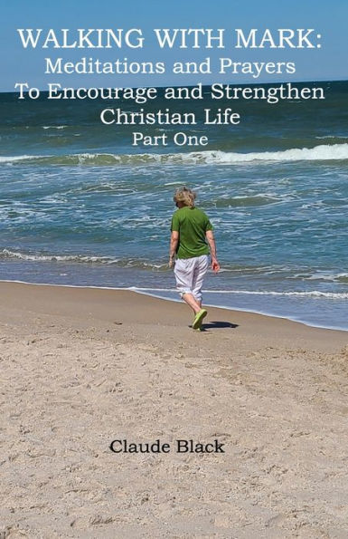 Walking with Mark: Devotions and Prayers to Strengthen and Encourage Christian Life Part 1