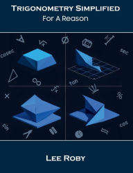 Title: Trigonometry Simplified: For A Reason, Author: Lee Roby