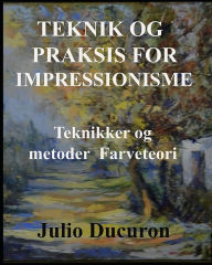Title: TEKNIK OG PRAKSIS FOR IMPRESSIONISME.: Teknikker og metoder - Farveteori, Author: JULIO DUCURON