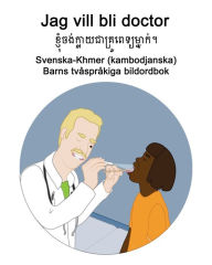 Title: Svenska-Khmer (kambodjanska) Jag vill bli doctor / ?? ?????????? ???????????????? ??? Barns tvåspråkiga bildordbok, Author: Richard Carlson