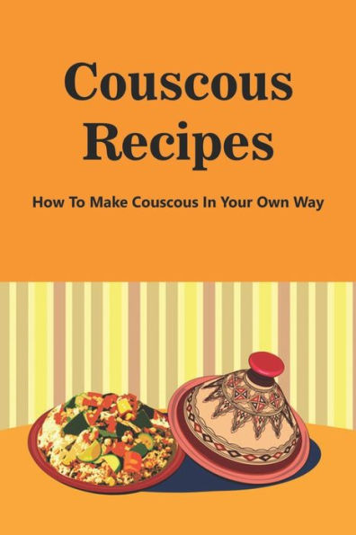 Couscous Recipes: How To Make Couscous In Your Own Way: Basic Couscous Recipe